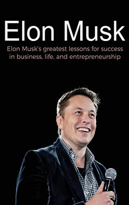 Elon Musk : Elon Musk's Greatest Lessons for Success in Business, Life, and Entrepreneurship