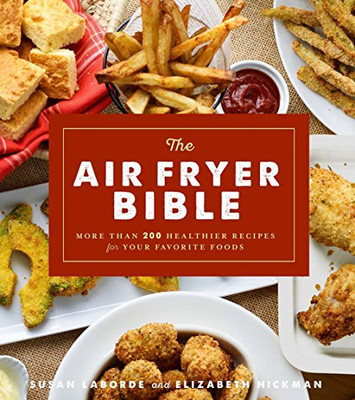 The Air Fryer Bible : More Than 200 Healthier Recipes for Favorite Dishes and Special Treats