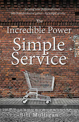 The Incredible Power of Simple Service : ...a Story of Losing and Finding Purpose in Life...