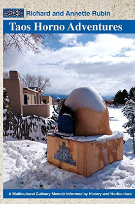 Taos Horno Adventures : A Multicultural Culinary Memoir Informed by History and Horticulture