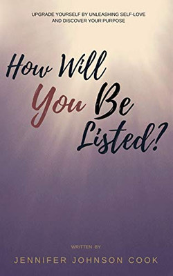 How Will You Be Listed? : Upgrade Yourself By Unleashing Self-Love And Discover Your Purpose