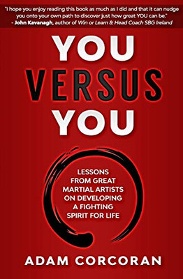 You Versus You : Lessons from Great Martial Artists on Developing a Fighting Spirit for Life