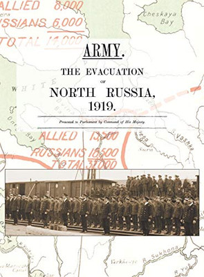 Army. the Evacuation of North Russia 1919: Presented to Parliament by Command of His Majesty