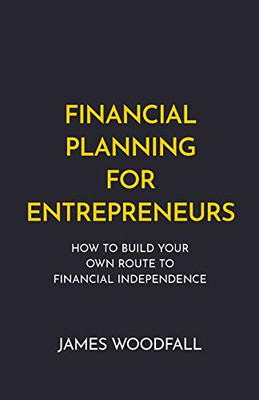 Financial Planning for Entrepreneurs : How to Build Your Own Route to Financial Independence