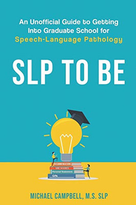 SLP To Be : An Unofficial Guide to Getting Into Graduate School for Speech-Language Pathology