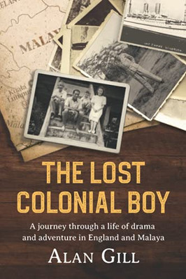 The Lost Colonial Boy : A Journey Through a Life of Drama and Adventure in England and Malaya