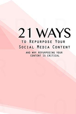 21 Ways To Repurpose Your Social Media Content : And Why Repurposing Your Content Is Critical