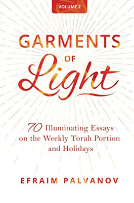 Garments of Light : 70 Illuminating Essays on the Weekly Torah Portion and Holidays, Volume 2