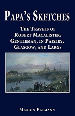 Papa's Sketches : The Travels of Robert Macalister, Gentleman, in Paisley, Glasgow, and Largs