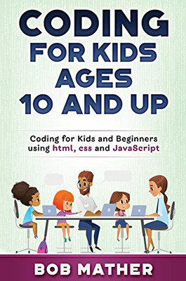 Coding for Kids Ages 10 and Up : Coding for Kids and Beginners Using Html, Css and JavaScript