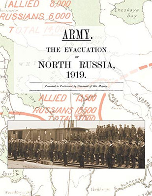 Army. the Evacuation of North Russia 1919 : Presented to Parliament by Command of His Majesty