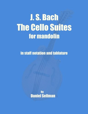 J. S. Bach The Cello Suites for Mandolin: the complete Suites for Unaccompanied Cello transposed and transcribed for mandolin in staff notation and tablature