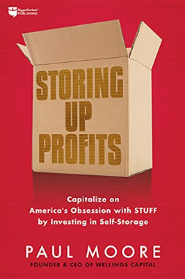 Storing Up Profits : Capitalize on America's Obsession with STUFF by Investing in Self-Storage