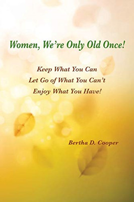 Women, We're Only Old Once! : Keep What You Can; Let Go of What You Can't; Enjoy What You Have