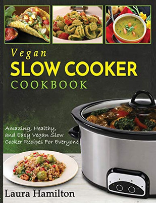 Vegan Slow Cooker Cookbook : Amazing, Healthy, and Easy Vegan Slow Cooker Recipes For Everyone