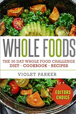 The 30 Day Whole Food Challenge : Whole Foods Diet - Whole Foods Cookbook & Whole Food Recipes