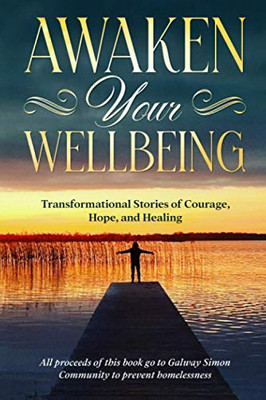 Awaken Your Wellbeing : Transformational Stories of Courage, Hope, and Healing - 9781912328765