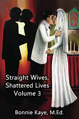Straight Wives, Shattered Lives Volume 3 : True Stories of Women Married to Gay & Bisexual Men