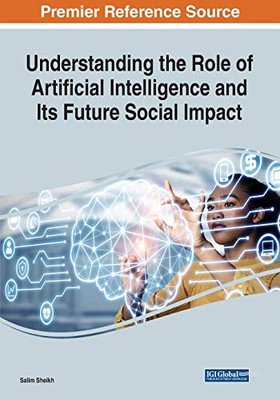 Understanding the Role of Artificial Intelligence and Its Future Social Impact - 9781799855491