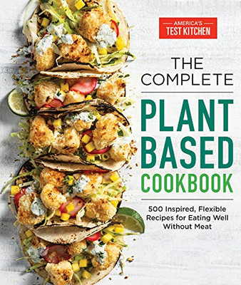 The Complete Plant-Based Cookbook : 500 Inspired, Flexible Recipes for Eating Well Without Meat