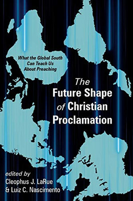 The Future Shape of Christian Proclamation : What the Global South Can Teach Us About Preaching