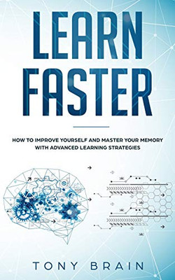 LEARN FASTER : How to Improve Yourself and Master Your Memory with Advanced Learning Strategies