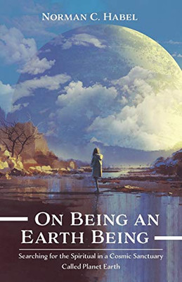 On Being an Earth Being : Searching for the Spiritual in a Cosmic Sanctuary Called Planet Earth