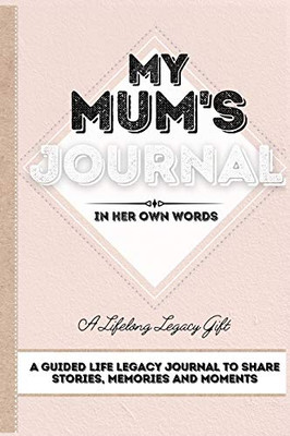 My Mum's Journal : A Guided Life Legacy Journal To Share Stories, Memories and Moments | 7 X 10