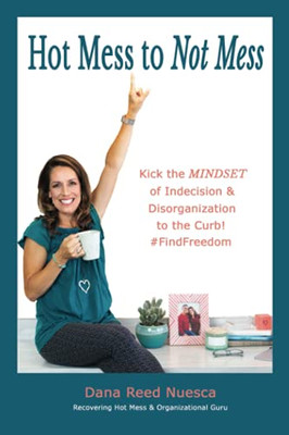 Hot Mess to Not Mess: Kick the MINDSET of Indecision & Disorganization to the Curb #FindFreedom