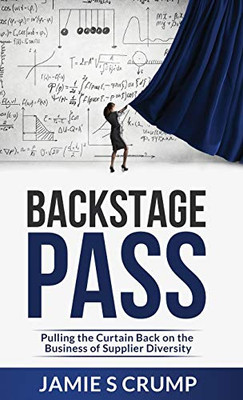 Backstage Pass : Pulling the Curtain Back on the Business of Supplier Diversity - 9781951591236