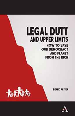 Legal Duty and Upper Limits : How to Save Our Democracy and Planet from the Rich - 9781785276408