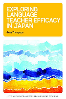 Language Teacher Efficacy : Exploring High School English Teacher Self-Efficacy Beliefs in Japan