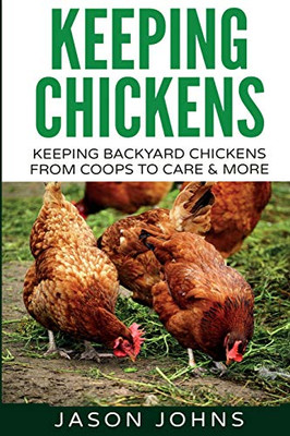 Keeping Chickens For Beginners : Keeping Backyard Chickens From Coops To Feeding To Care And More