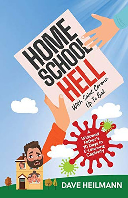 Home School Hell With Saint Corona Up To Bat : A Widowed Father's 70 Days In E-Learning Captivity