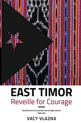 East Timor Reveille for Courage : Recollections of an Australian Human Rights Activist, 1998-2001