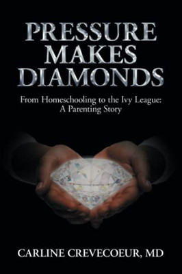 Pressure Makes Diamonds: From Homeschooling to the Ivy League - A Parenting Story - 9781912680641
