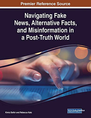 Navigating Fake News, Alternative Facts, and Misinformation in a Post-Truth World - 9781799825449