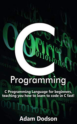 C Programming : C Programming Language for Beginners, Teaching You How to Learn to Code in C Fast!