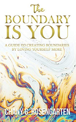 The Boundary Is You : A Guide to Creating Boundaries in Your Relationships by Loving Yourself More