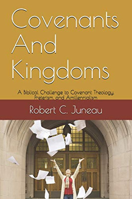 Covenants And Kingdoms : A Biblical Challenge to Covenant Theology, Preterism, and Amillennialism.