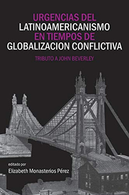 Urgencias Del Latinoamericanismo en Tiempos de Globalizacion Conflictiva : Tributo a John Beverley