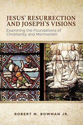 Jesus' Resurrection and Joseph's Visions : Examining the Foundations of Christianity and Mormonism