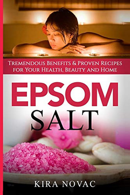 Epsom Salt : Tremendous Benefits & Proven Recipes for Your Health, Beauty and Home - 9781800950016