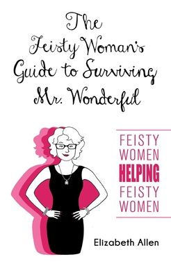 The Feisty Woman's Guide to Surviving Mr. Wonderful: ""Feisty Women Helping Feisty Women""