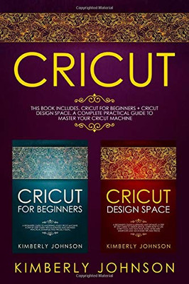 Cricut: 2 BOOKS IN 1. Cricut for Beginners + Cricut Design Space. A Complete Practical Guide to Master your Cricut Machine