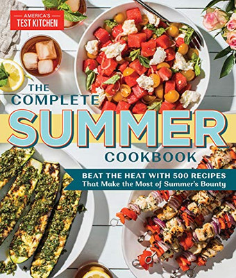 The Complete Summer Cookbook : Beat the Heat with 500 Recipes that Make the Most of Summer's Bounty