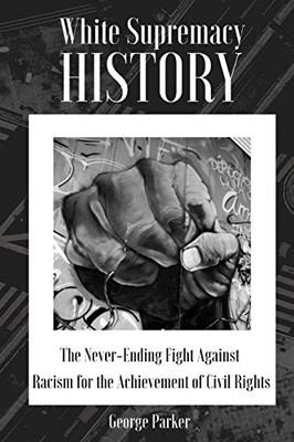 White Supremacy History : The Never-Ending Fight Against Racism for the Achievement of Civil Rights