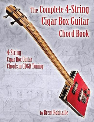 The Complete 4-String Cigar Box Guitar Chord Book : 4-String Cigar Box Guitar Chords in GDGB Tuning