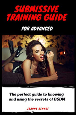 Submissive Training Guide for Advanced : The Perfect Guide to Knowing and Using the Secrets of BSDM