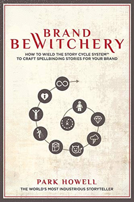 Brand Bewitchery : How to Wield the Story Cycle System to Craft Spellbinding Stories for Your Brand